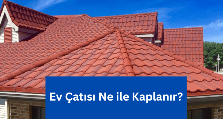 Ev çatısı ne ile kaplanır çatı kaplama